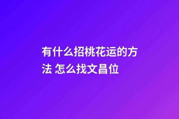 有什么招桃花运的方法 怎么找文昌位